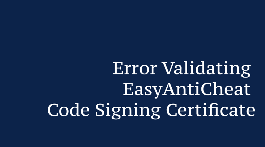 Error Validating EasyAntiCheat Code Signing Certificate