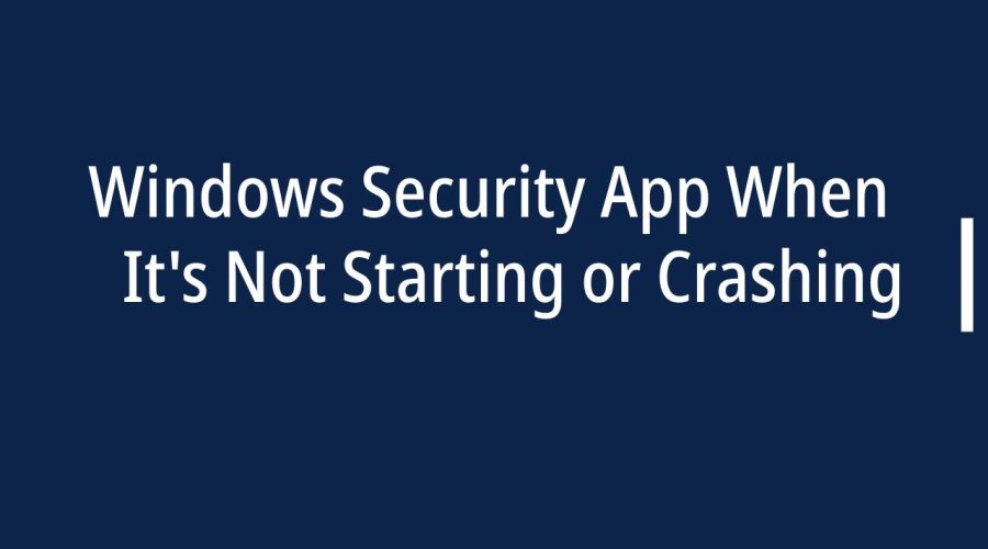Windows Security App When It's Not Starting or Crashing